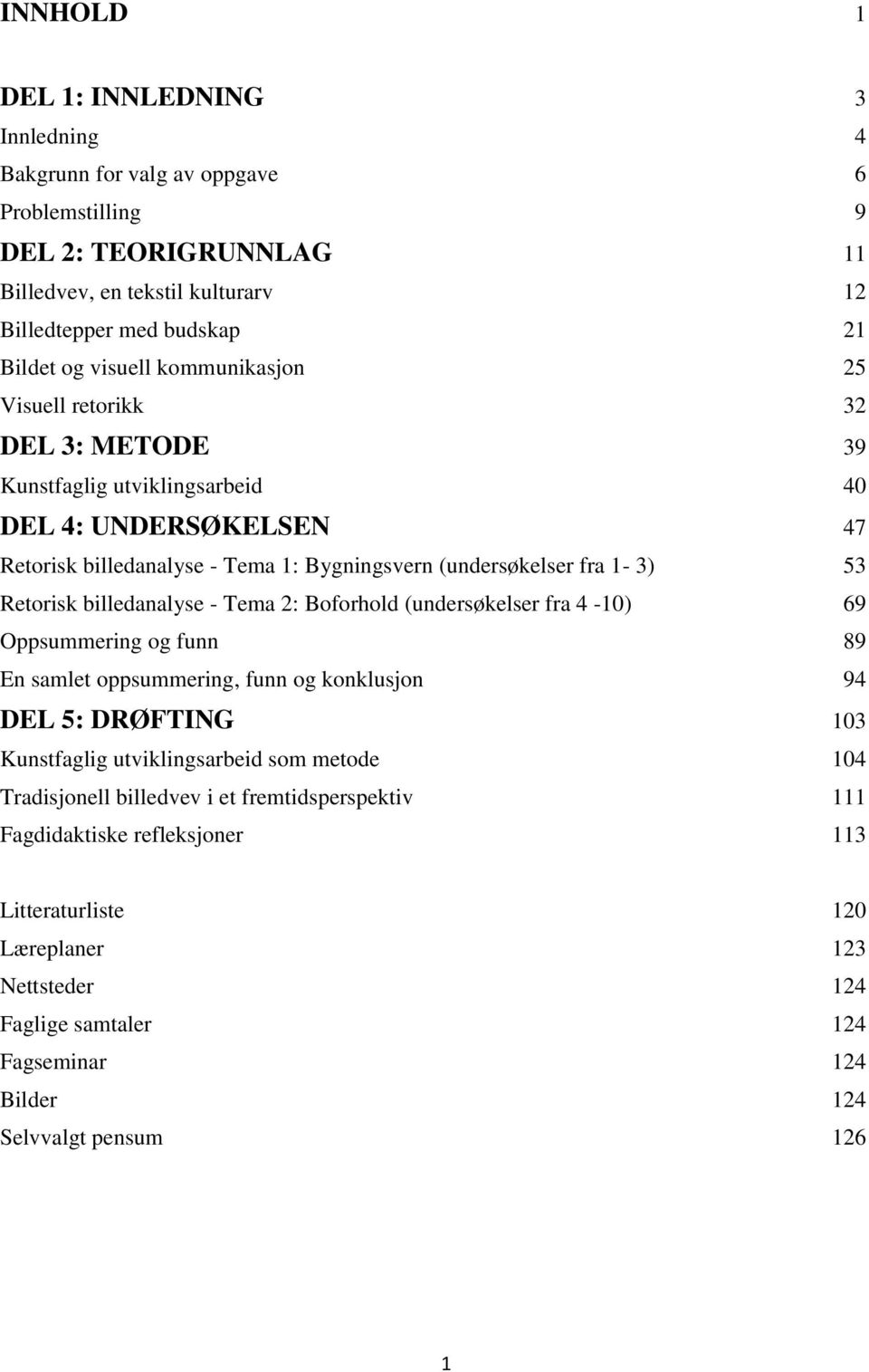 billedanalyse - Tema 2: Boforhold (undersøkelser fra 4-10) 69 Oppsummering og funn 89 En samlet oppsummering, funn og konklusjon 94 DEL 5: DRØFTING 103 Kunstfaglig utviklingsarbeid som metode 104