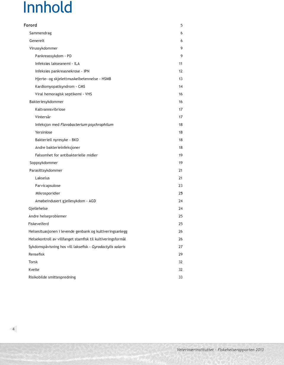 nyresyke - BKD 18 Andre bakterieinfeksjoner 18 Følsomhet for antibakterielle midler 19 Soppsykdommer 19 Parasittsykdommer 21 Lakselus 21 Parvicapsulose 23 Mikrosporidier 253 Amøbeindusert