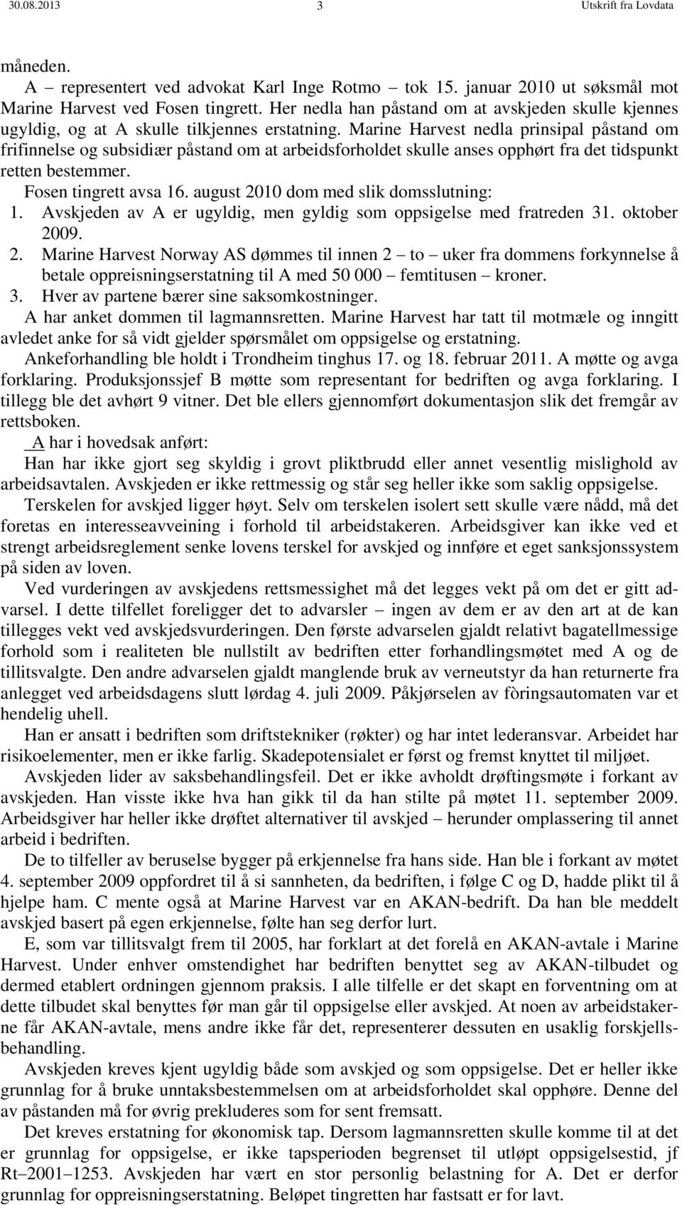 Marine Harvest nedla prinsipal påstand om frifinnelse og subsidiær påstand om at arbeidsforholdet skulle anses opphørt fra det tidspunkt retten bestemmer. Fosen tingrett avsa 16.