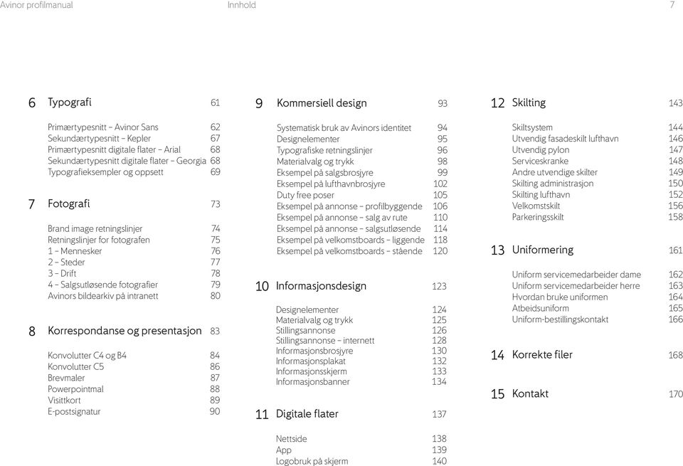 Salgsutløsende fotografier 79 Avinors bildearkiv på intranett 80 Korrespondanse og presentasjon 83 Konvolutter C4 og B4 84 Konvolutter C5 86 Brevmaler 87 Powerpointmal 88 Visittkort 89 E-postsignatur