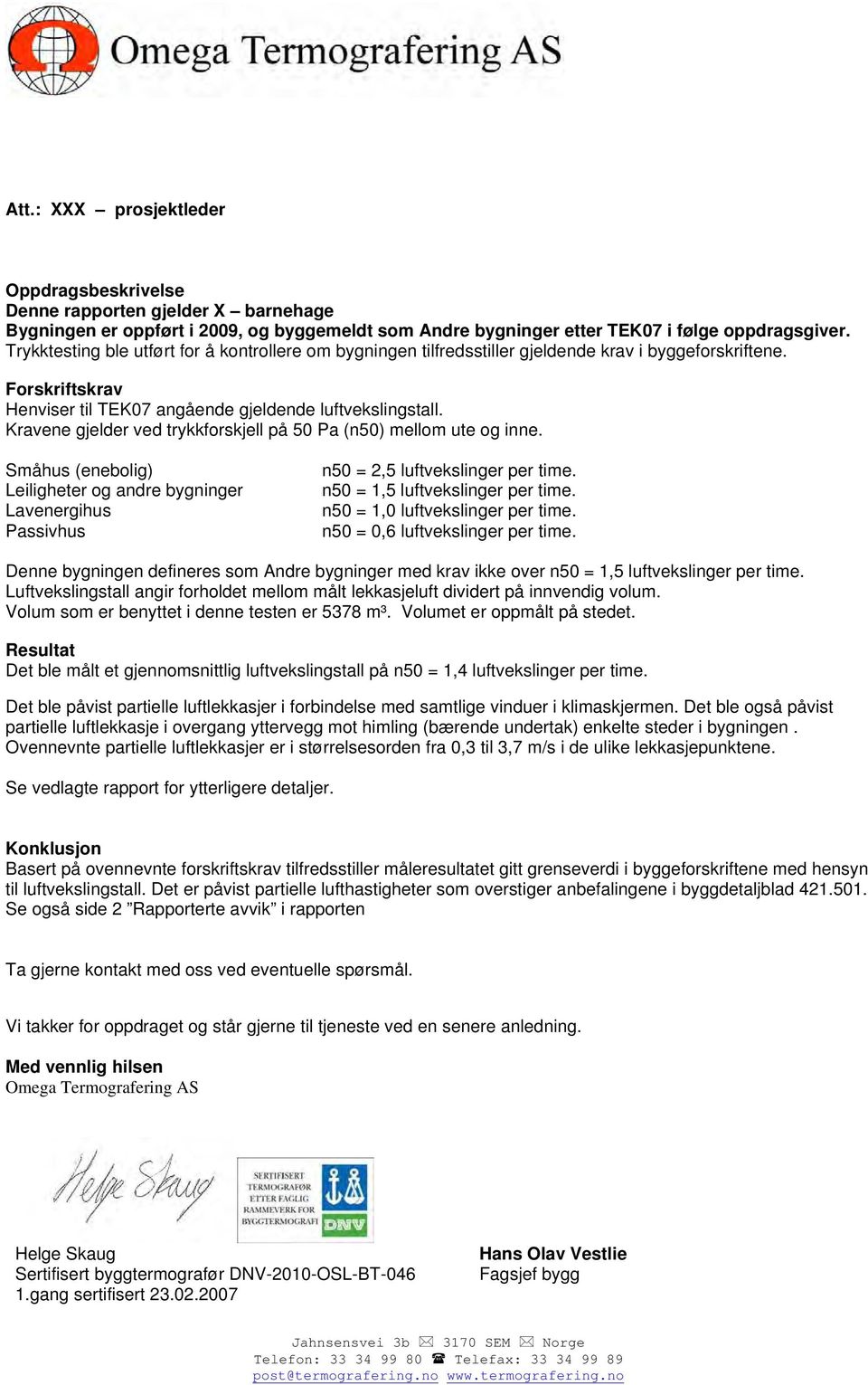 Krene gjelder ved trykkforskjell på 50 Pa (n50) mellom ute og inne. Småhus (enebolig) Leiligheter og andre bygninger Lenergihus Passivhus n50 = 2,5 luftvekslinger per time.