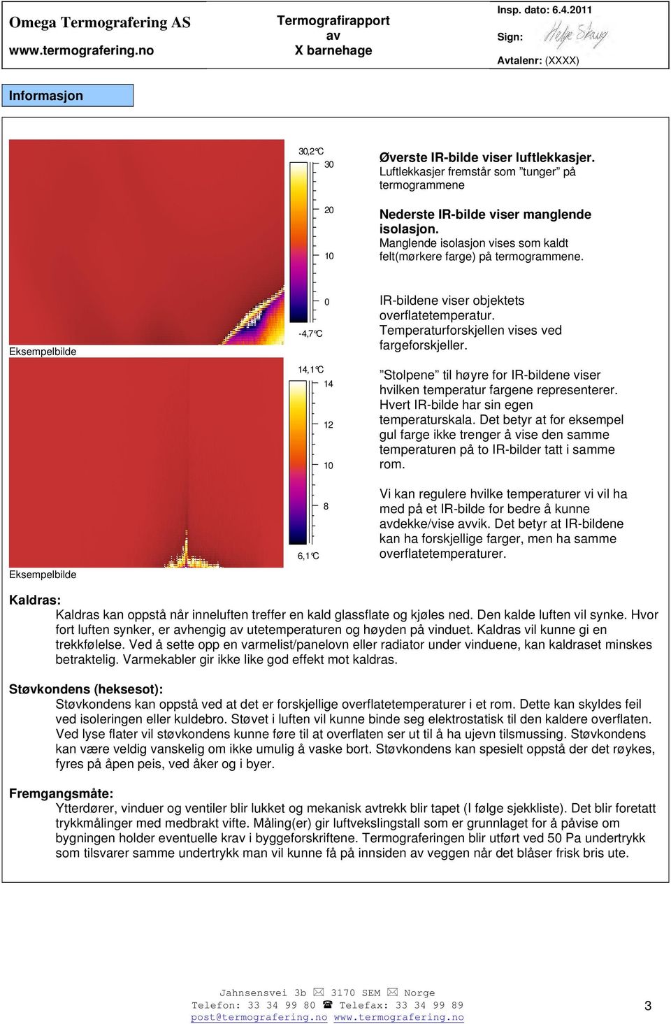 Temperaturforskjellen vises ved fargeforskjeller. Stolpene til høyre for IR-bildene viser hvilken temperatur fargene representerer. Hvert IR-bilde har sin egen temperaturskala.