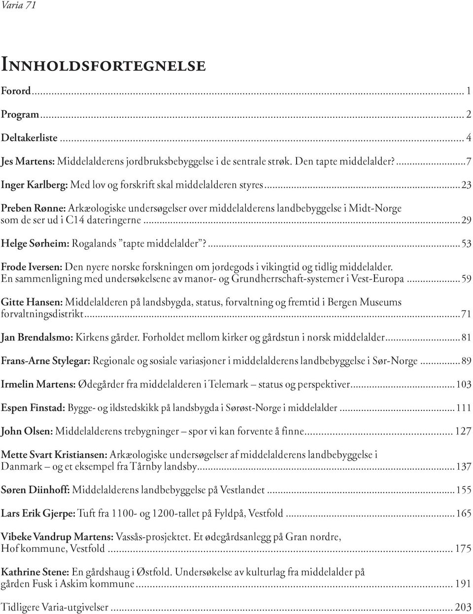 ..23 Preben Rønne: Arkæologiske undersøgelser over middelalderens landbebyggelse i Midt-Norge som de ser ud i C14 dateringerne...29 Helge Sørheim: Rogalands tapte middelalder?