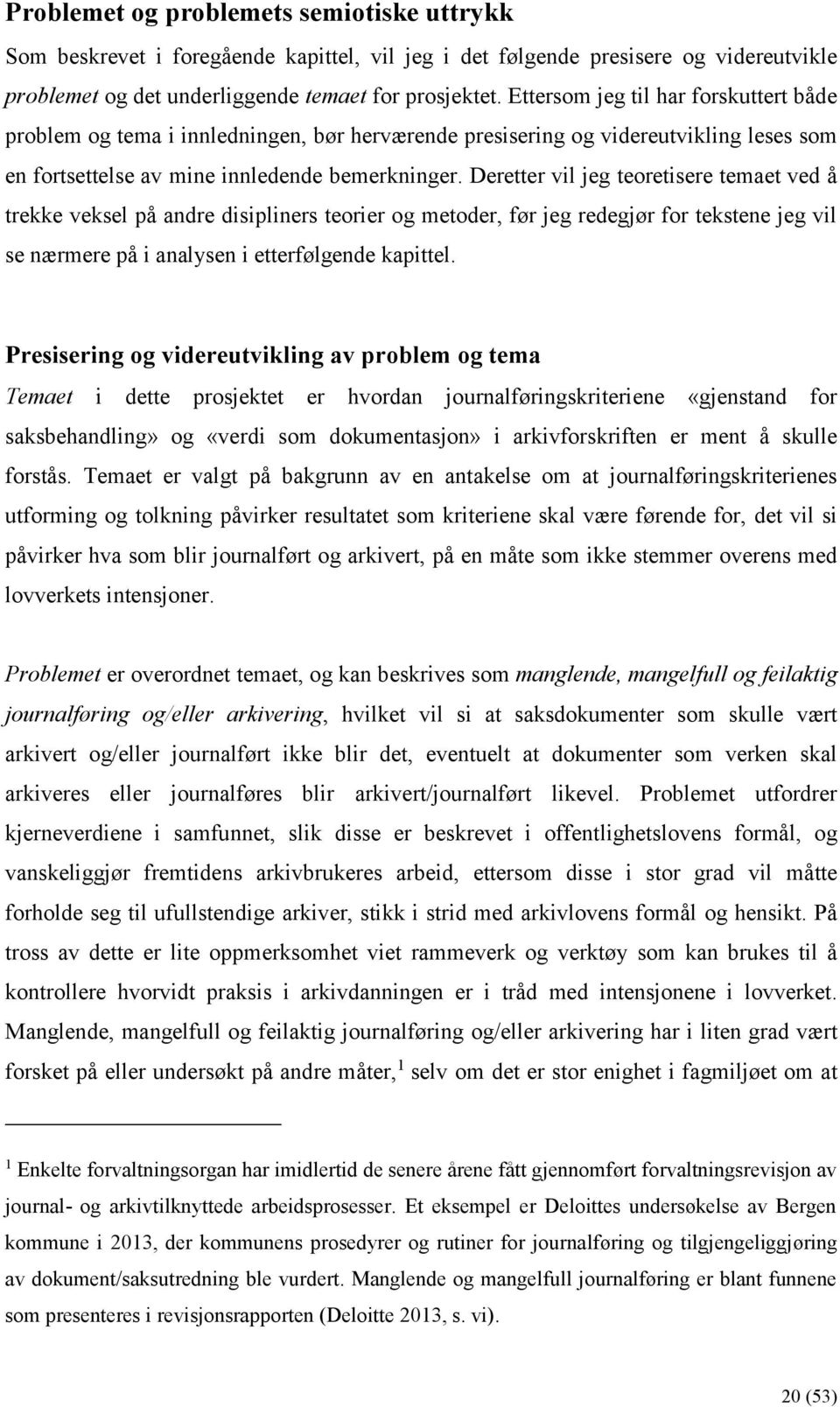 Deretter vil jeg teoretisere temaet ved å trekke veksel på andre disipliners teorier og metoder, før jeg redegjør for tekstene jeg vil se nærmere på i analysen i etterfølgende kapittel.