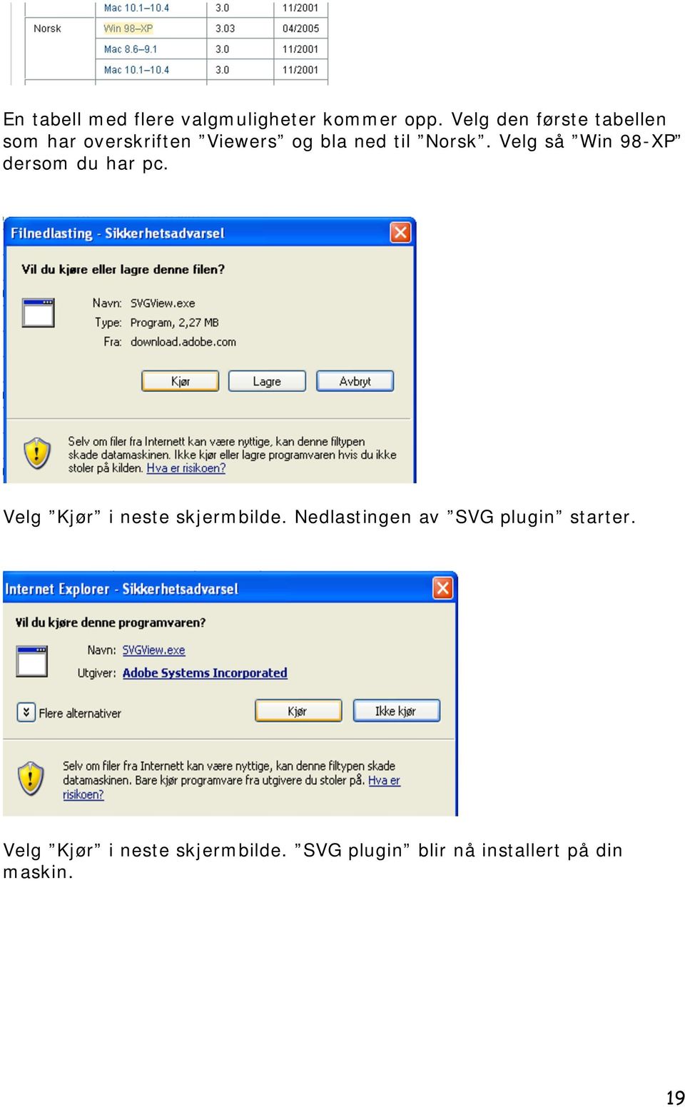 Velg så Win 98-XP dersom du har pc. Velg Kjør i neste skjermbilde.