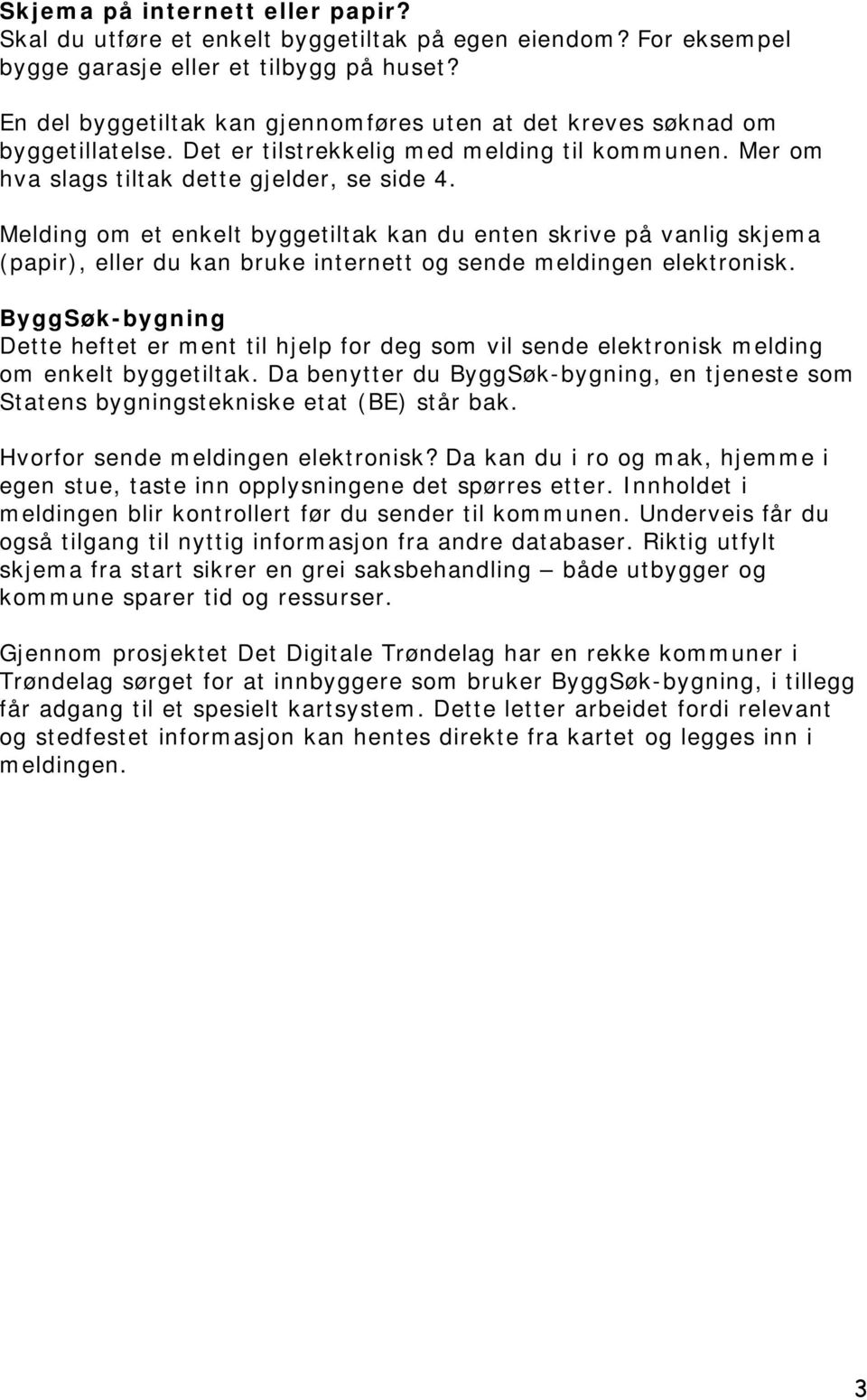 Melding om et enkelt byggetiltak kan du enten skrive på vanlig skjema (papir), eller du kan bruke internett og sende meldingen elektronisk.