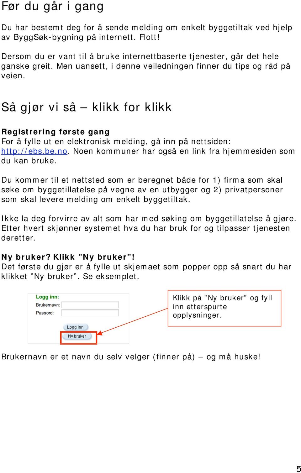 Så gjør vi så klikk for klikk Registrering første gang For å fylle ut en elektronisk melding, gå inn på nettsiden: http://ebs.be.no. Noen kommuner har også en link fra hjemmesiden som du kan bruke.