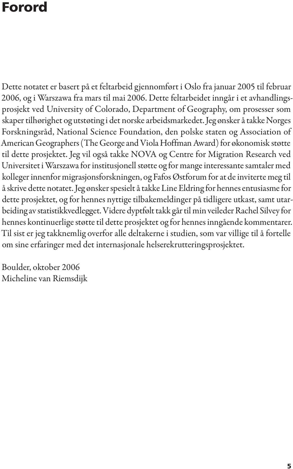 Jeg ønsker å takke Norges Forskningsråd, National Science Foundation, den polske staten og Association of American Geographers (The George and Viola Hoffman Award) for økonomisk støtte til dette