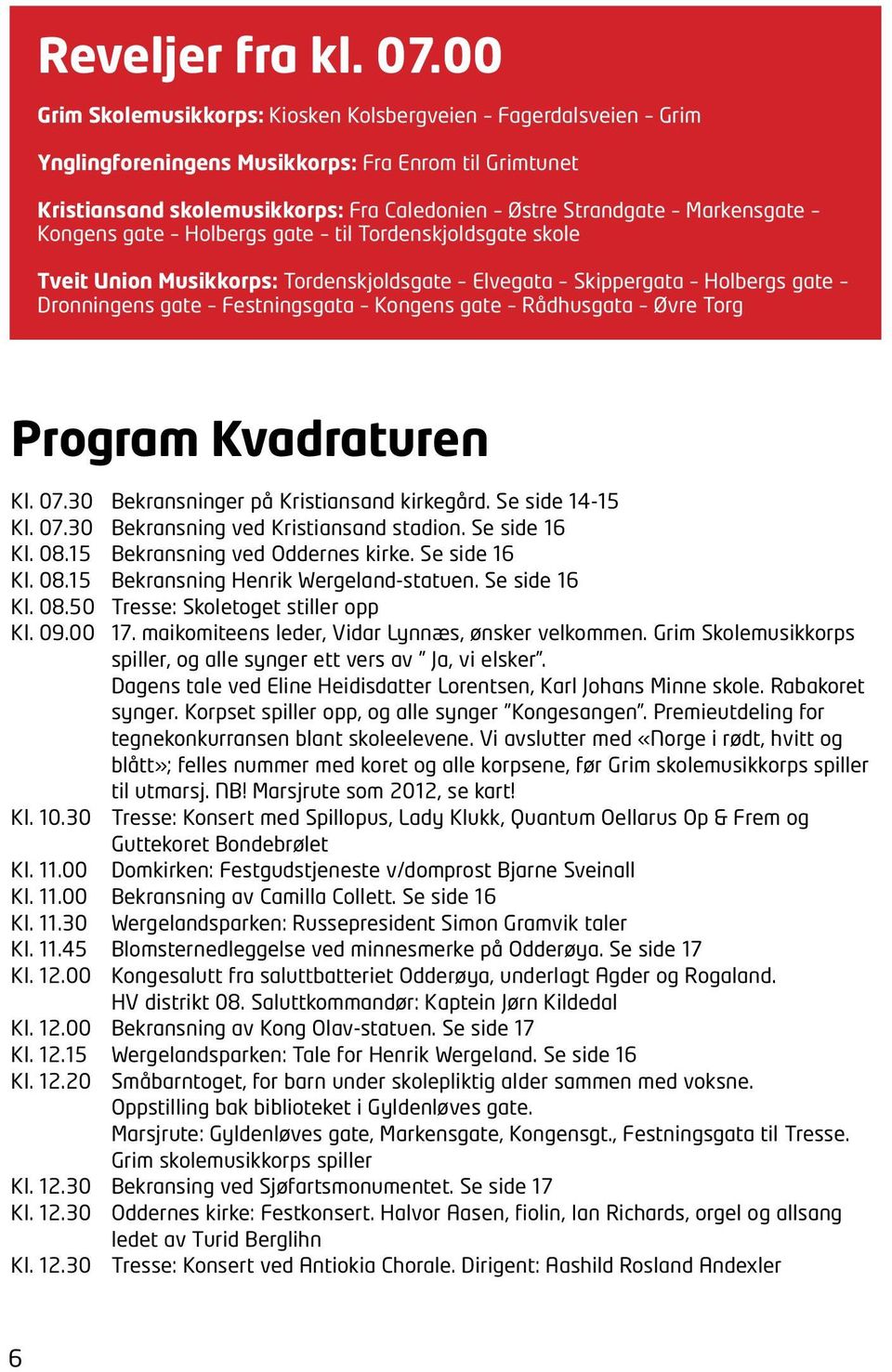 Kongens gate Holbergs gate til Tordenskjoldsgate skole Tveit Union Musikkorps: Tordenskjoldsgate Elvegata Skippergata Holbergs gate Dronningens gate Festningsgata Kongens gate Rådhusgata Øvre Torg