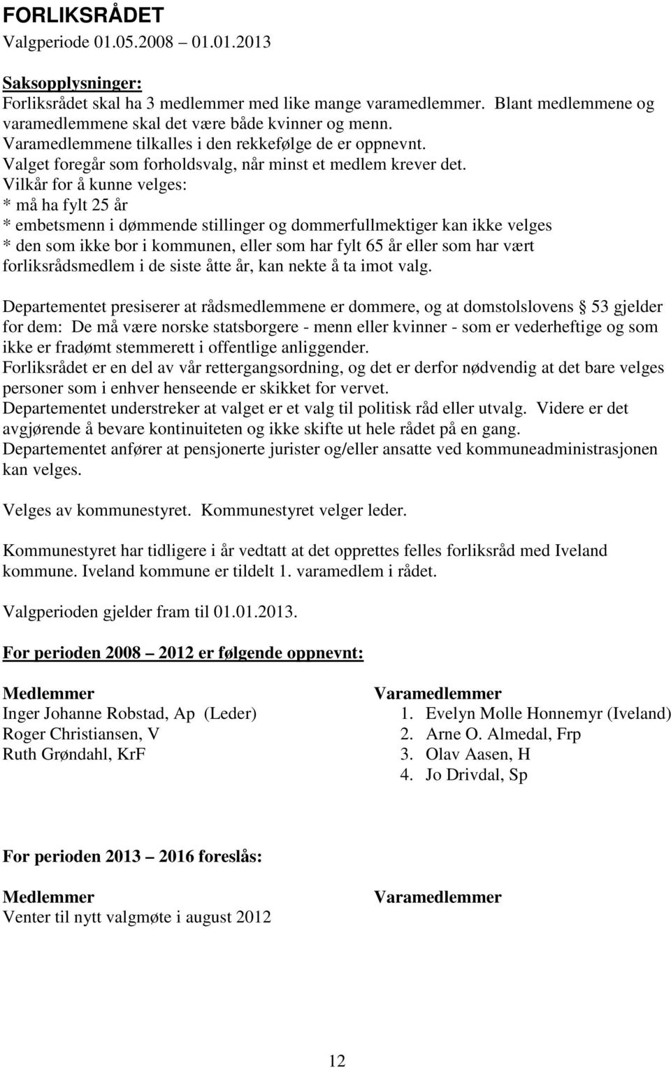 Vilkår for å kunne velges: * må ha fylt 25 år * embetsmenn i dømmende stillinger og dommerfullmektiger kan ikke velges * den som ikke bor i kommunen, eller som har fylt 65 år eller som har vært