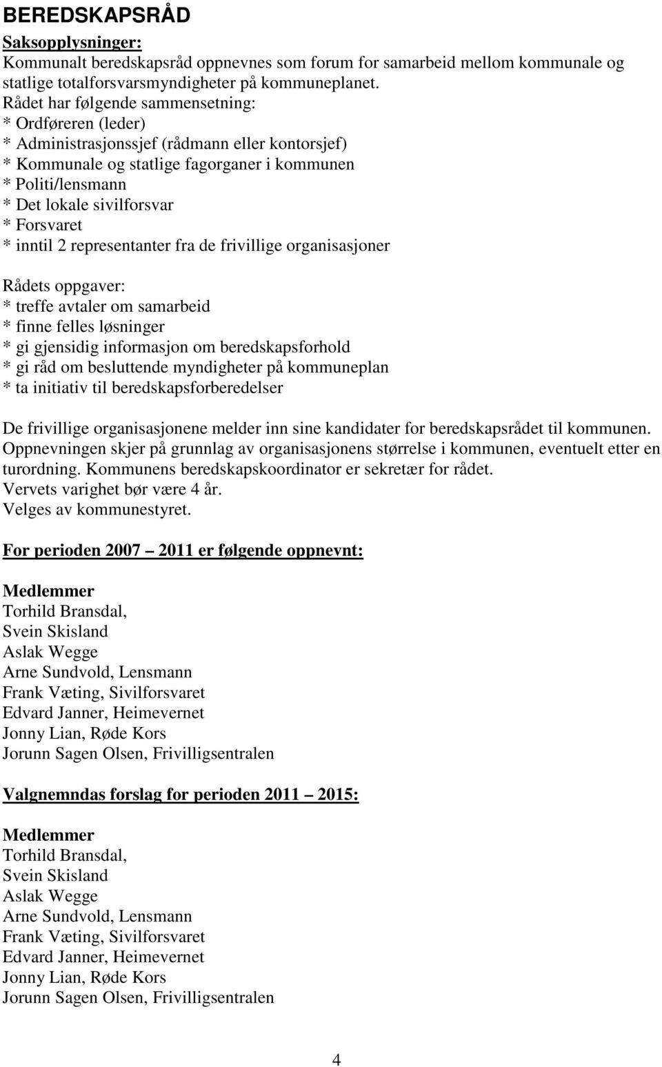 Forsvaret * inntil 2 representanter fra de frivillige organisasjoner Rådets oppgaver: * treffe avtaler om samarbeid * finne felles løsninger * gi gjensidig informasjon om beredskapsforhold * gi råd