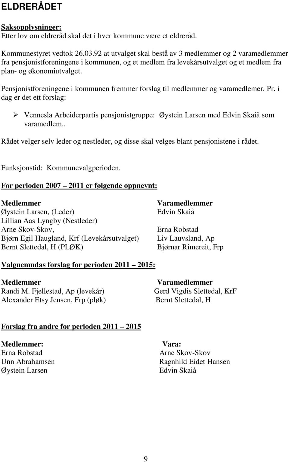 Pensjonistforeningene i kommunen fremmer forslag til medlemmer og varamedlemer. Pr. i dag er det ett forslag: Vennesla Arbeiderpartis pensjonistgruppe: Øystein Larsen med Edvin Skaiå som varamedlem.