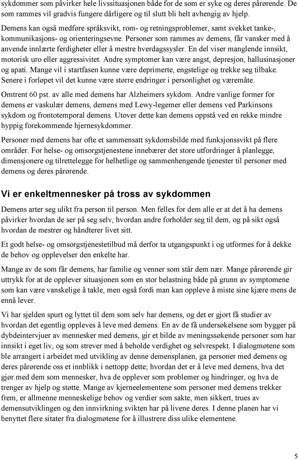 Personer som rammes av demens, får vansker med å anvende innlærte ferdigheter eller å mestre hverdagssysler. En del viser manglende innsikt, motorisk uro eller aggressivitet.