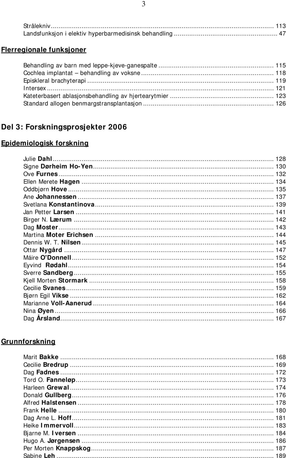 .. 126 Del 3: Forskningsprosjekter 2006 Epidemiologisk forskning Julie Dahl... 128 Signe Dørheim Ho-Yen... 130 Ove Furnes... 132 Ellen Merete Hagen... 134 Oddbjørn Hove... 135 Ane Johannessen.