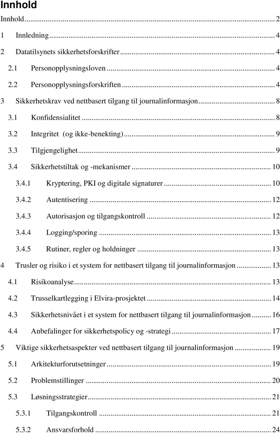 .. 10 3.4.1 Kryptering, PKI og digitale signaturer... 10 3.4.2 Autentisering... 12 3.4.3 Autorisasjon og tilgangskontroll... 12 3.4.4 Logging/sporing... 13 3.4.5 Rutiner, regler og holdninger.