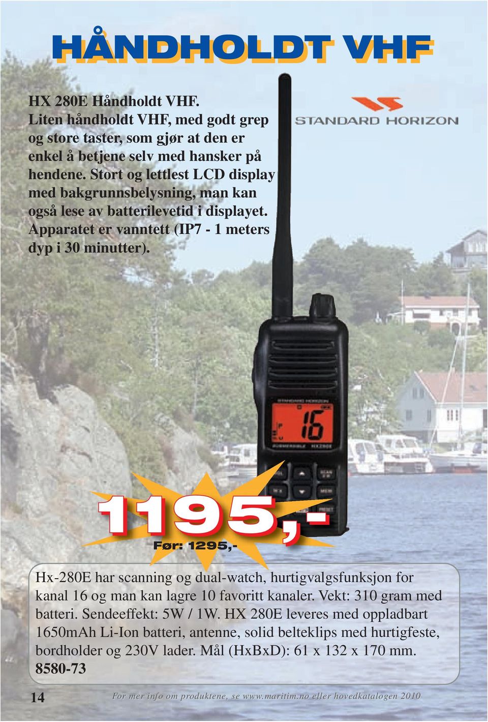 1195,- Før: 1295,- Hx-280E har scanning og dual-watch, hurtigvalgsfunksjon for kanal 16 og man kan lagre 10 favoritt kanaler. Vekt: 310 gram med batteri. Sendeeffekt: 5W / 1W.