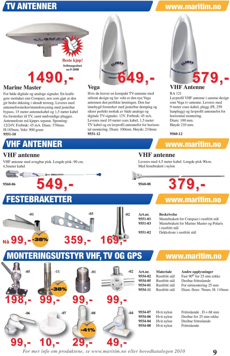 Spenning: 12/24V. Forbruk: 45 ma. Diam: 370mm. H:185mm. Vekt: 900 gram 9551-10 VHF ANTENNER FESTEBRAKETTER Beste kjøp! Seilmagasinet nr.9-2008 VHF antenne VHF antenne med avtagbar pisk.