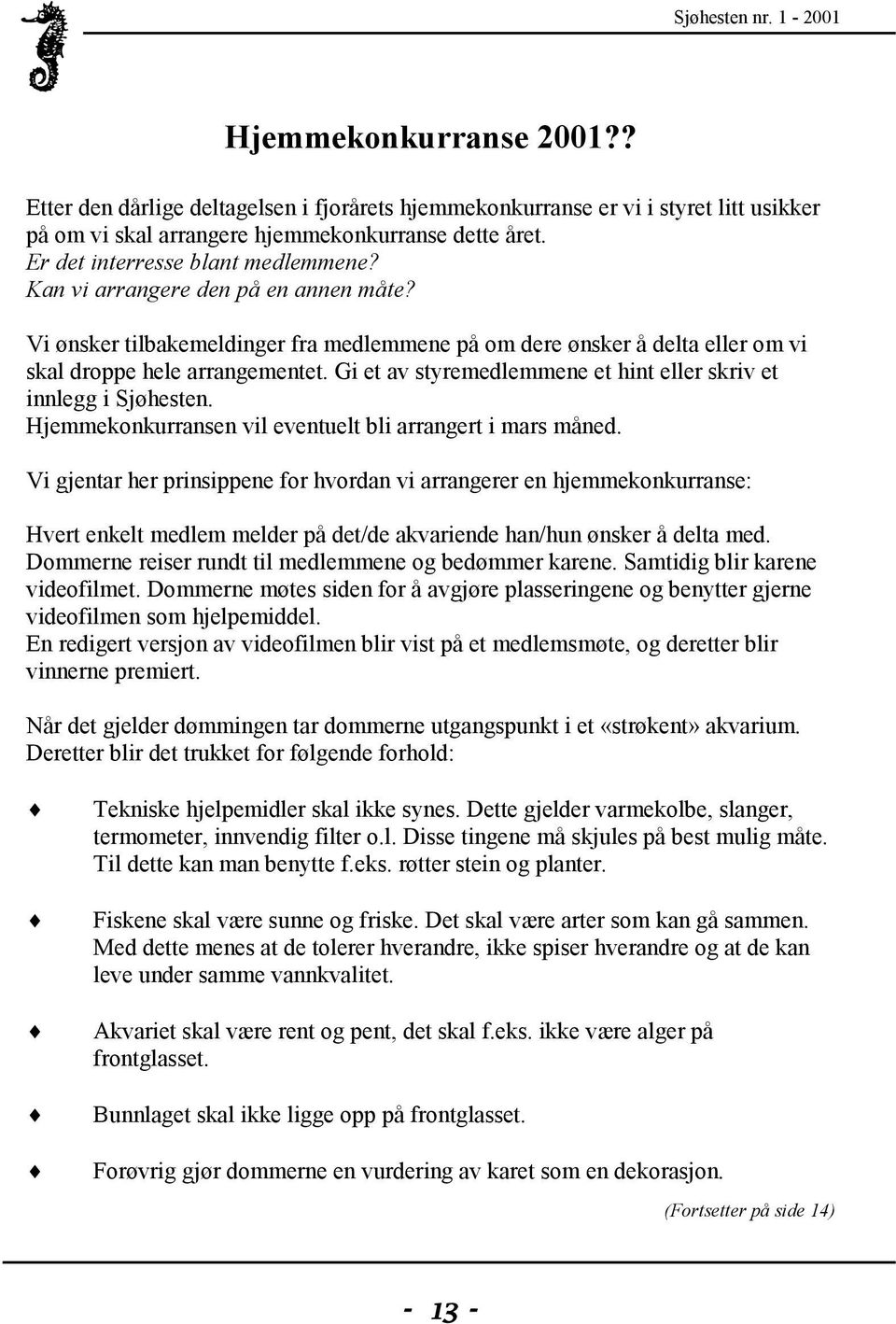 Gi et av styremedlemmene et hint eller skriv et innlegg i Sjøhesten. Hjemmekonkurransen vil eventuelt bli arrangert i mars måned.