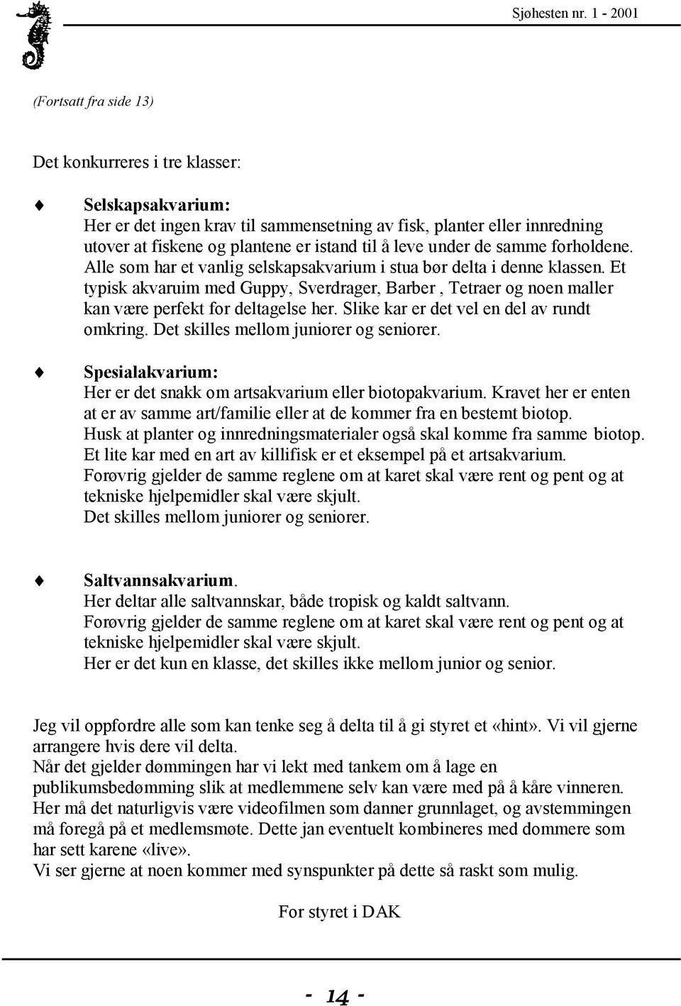 Et typisk akvaruim med Guppy, Sverdrager, Barber, Tetraer og noen maller kan være perfekt for deltagelse her. Slike kar er det vel en del av rundt omkring. Det skilles mellom juniorer og seniorer.