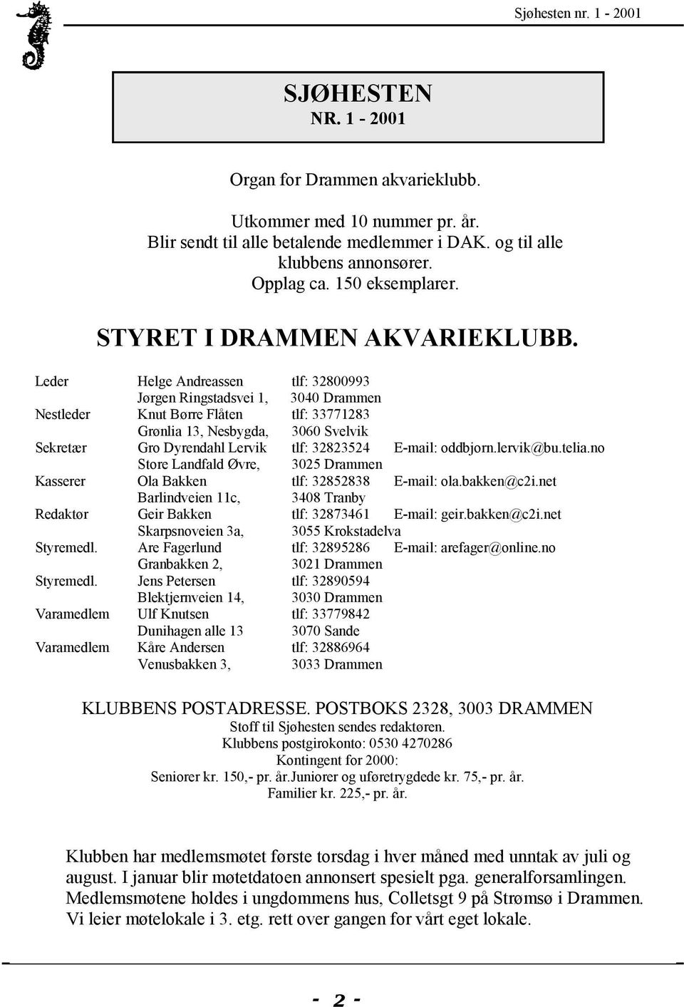 Leder Helge Andreassen tlf: 32800993 Jørgen Ringstadsvei 1, 3040 Drammen Nestleder Knut Børre Flåten tlf: 33771283 Grønlia 13, Nesbygda, 3060 Svelvik Sekretær Gro Dyrendahl Lervik tlf: 32823524