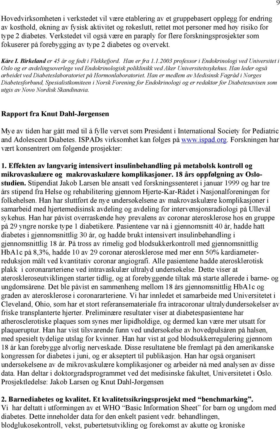 Han er fra 1.1.2003 professor i Endokrinologi ved Universitet i Oslo og er avdelingsoverlege ved Endokrinologisk poliklinikk ved Aker Universitetssykehus.