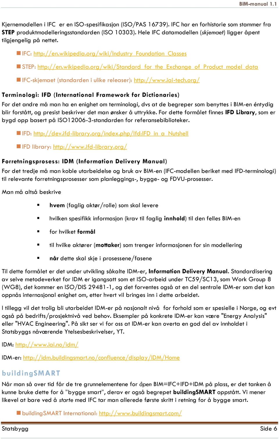 org/wiki/industry_foundation_classes STEP: http://en.wikipedia.org/wiki/standard_for_the_exchange_of_product_model_data IFC-skjemaet (standarden i ulike releaser): http://www.iai-tech.