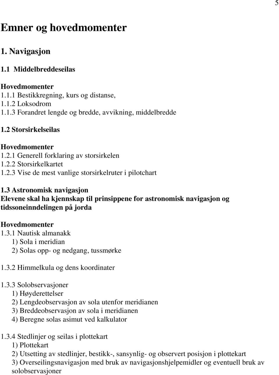 3 Astronomisk navigasjon Elevene skal ha kjennskap til prinsippene for astronomisk navigasjon og tidssoneinndelingen på jorda 1.3.1 Nautisk almanakk 1) Sola i meridian 2) Solas opp- og nedgang, tussmørke 1.