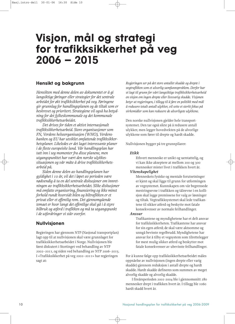 Strategiene vil også ha betydning for det fylkeskommunale og det kommunale trafikksikkerhetsarbeidet. Det drives for tiden et aktivt internasjonalt trafikksikkerhetsarbeid.