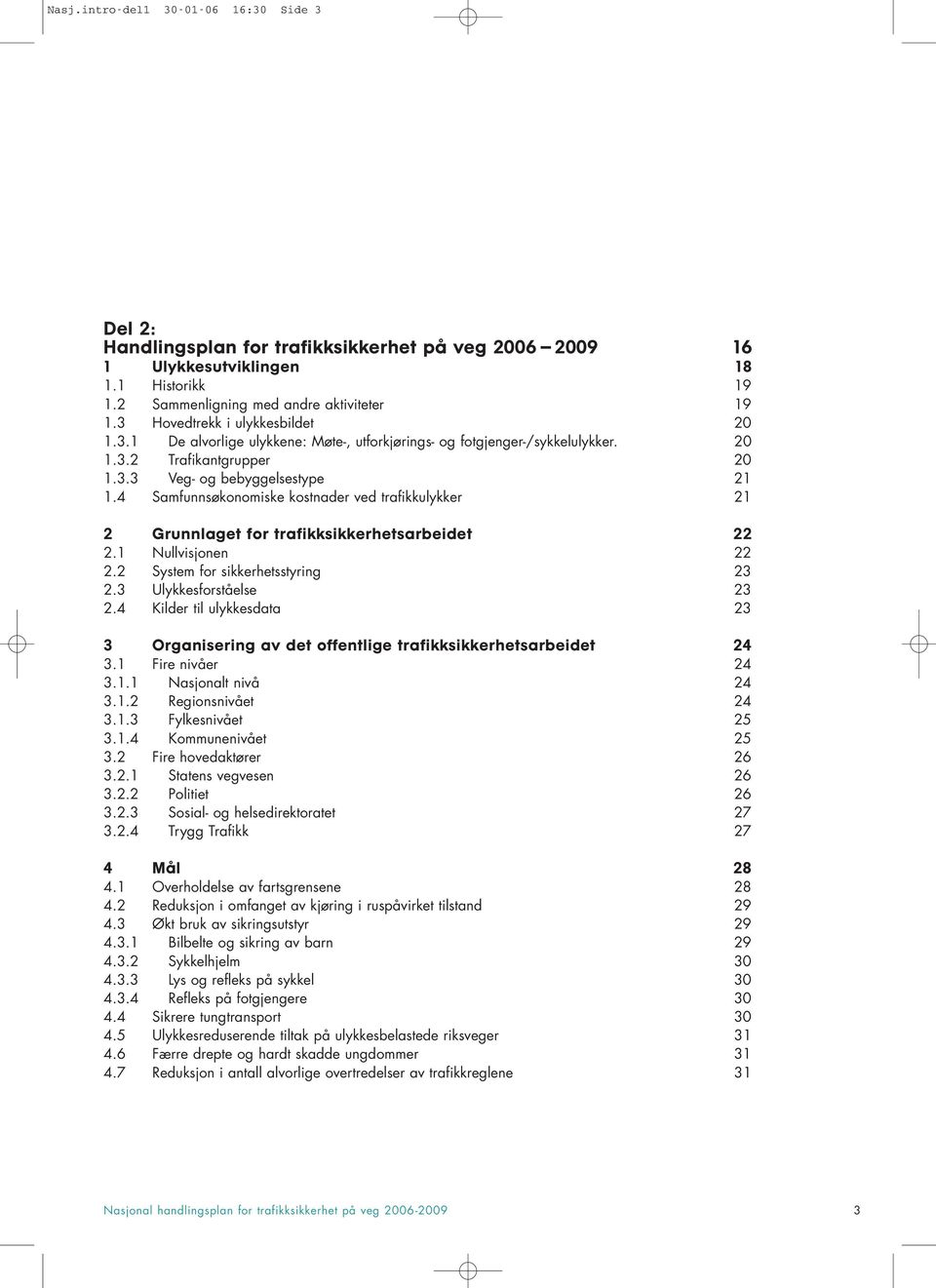 4 Samfunnsøkonomiske kostnader ved trafikkulykker 21 2 Grunnlaget for trafikksikkerhetsarbeidet 22 2.1 Nullvisjonen 22 2.2 System for sikkerhetsstyring 23 2.3 Ulykkesforståelse 23 2.