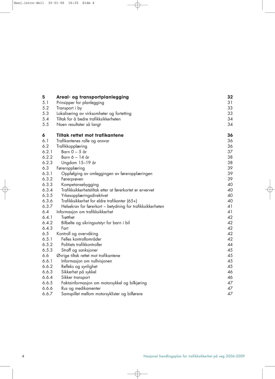 2.3 Ungdom 15 19 år 38 6.3 Føreropplæring 39 6.3.1 Oppfølging av omleggingen av føreropplæringen 39 6.3.2 Førerprøven 39 6.3.3 Kompetansebygging 40 6.3.4 Trafikksikkerhetstiltak etter at førerkortet er ervervet 40 6.