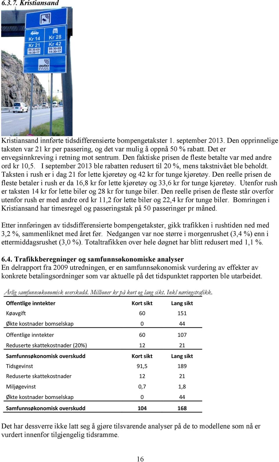 Taksten i rush er i dag 21 for lette kjøretøy og 42 kr for tunge kjøretøy. Den reelle prisen de fleste betaler i rush er da 16,8 kr for lette kjøretøy og 33,6 kr for tunge kjøretøy.