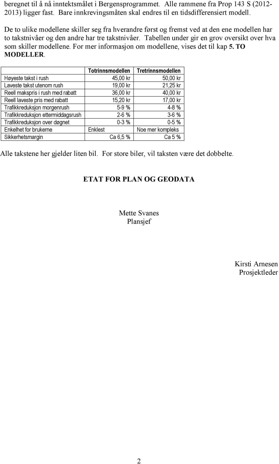 Tabellen under gir en grov oversikt over hva som skiller modellene. For mer informasjon om modellene, vises det til kap 5. TO MODELLER.