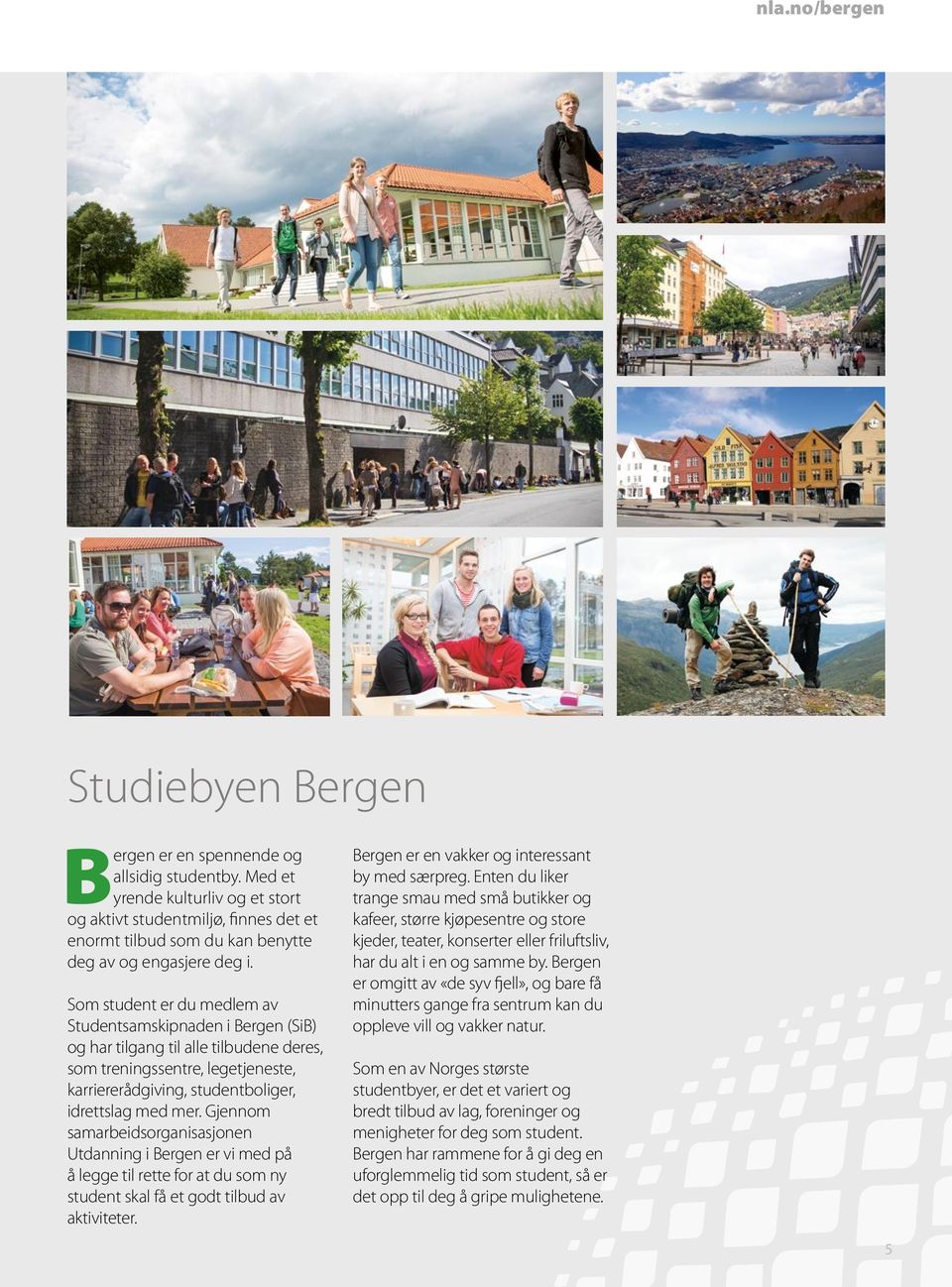 Som student er du medlem av Studentsamskipnaden i Bergen (SiB) og har tilgang til alle tilbudene deres, som treningssentre, legetjeneste, karriererådgiving, studentboliger, idrettslag med mer.