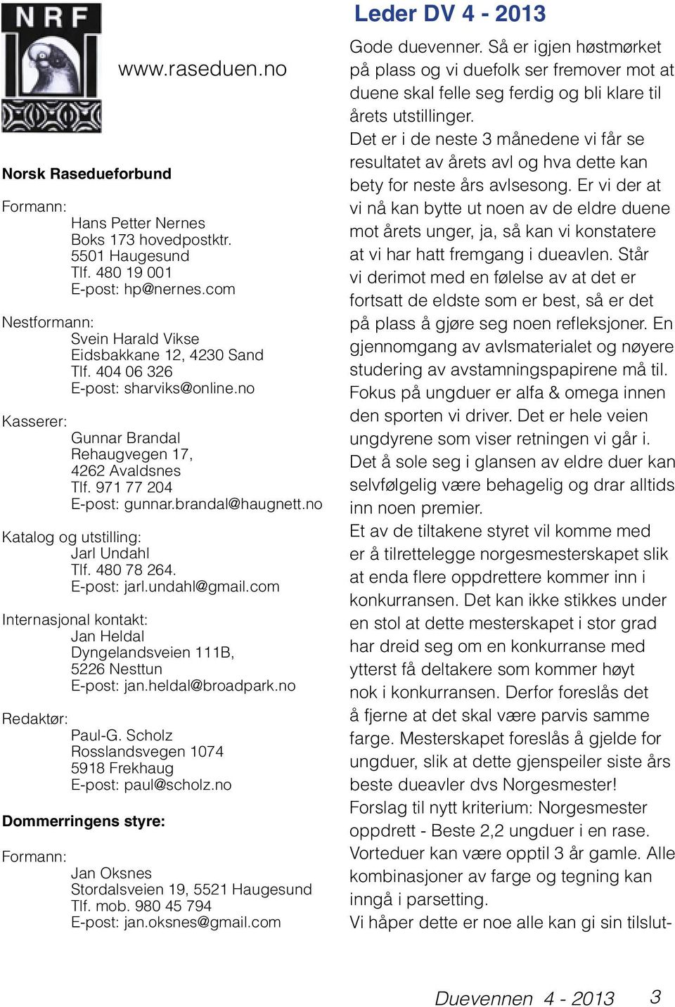 E-post: jarl.undahl@gmail.com Internasjonal kontakt: Jan Heldal Dyngelandsveien 111B, 5226 Nesttun E-post: jan.heldal@broadpark.no Redaktør: Paul-G.