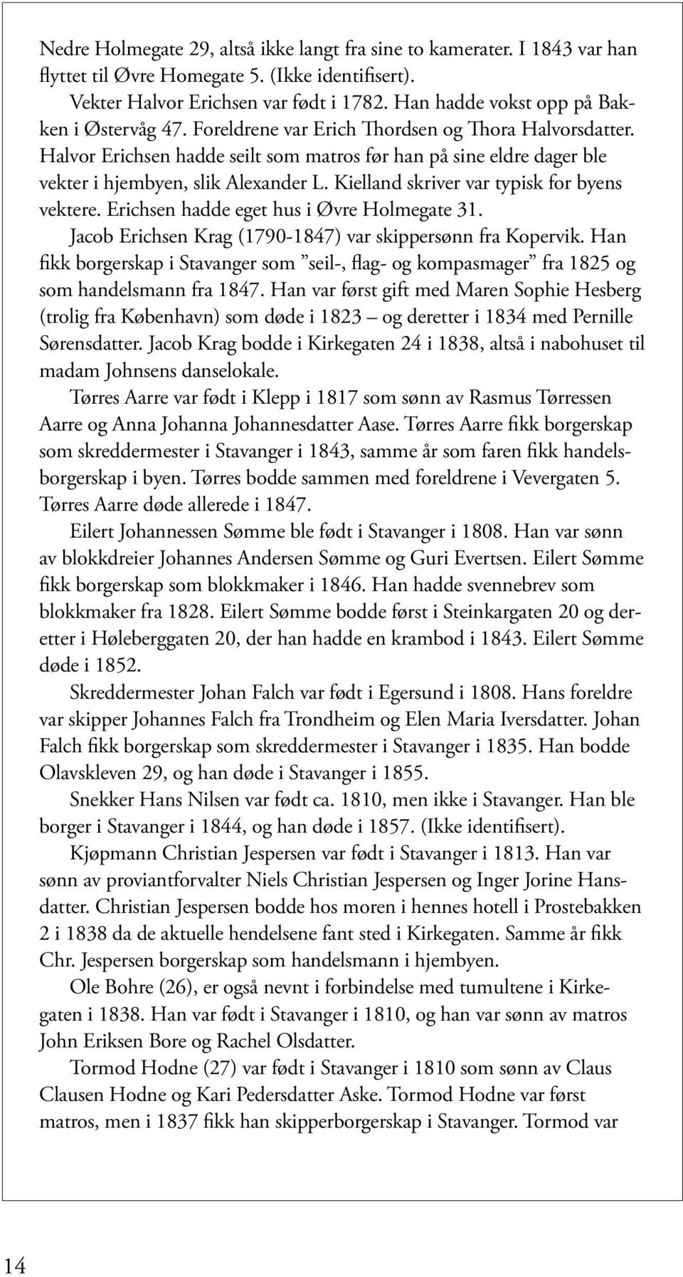 Halvor Erichsen hadde seilt som matros før han på sine eldre dager ble vekter i hjembyen, slik Alexander L. Kielland skriver var typisk for byens vektere. Erichsen hadde eget hus i Øvre Holmegate 31.