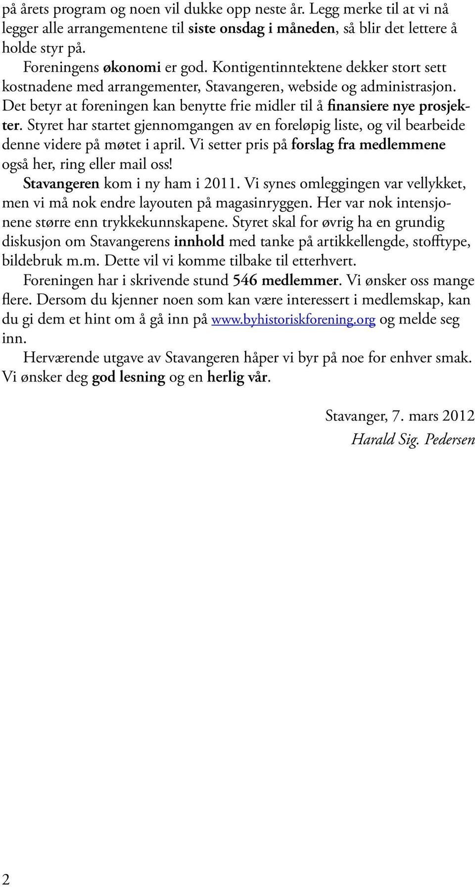 Styret har startet gjennomgangen av en foreløpig liste, og vil bearbeide denne videre på møtet i april. Vi setter pris på forslag fra medlemmene også her, ring eller mail oss!