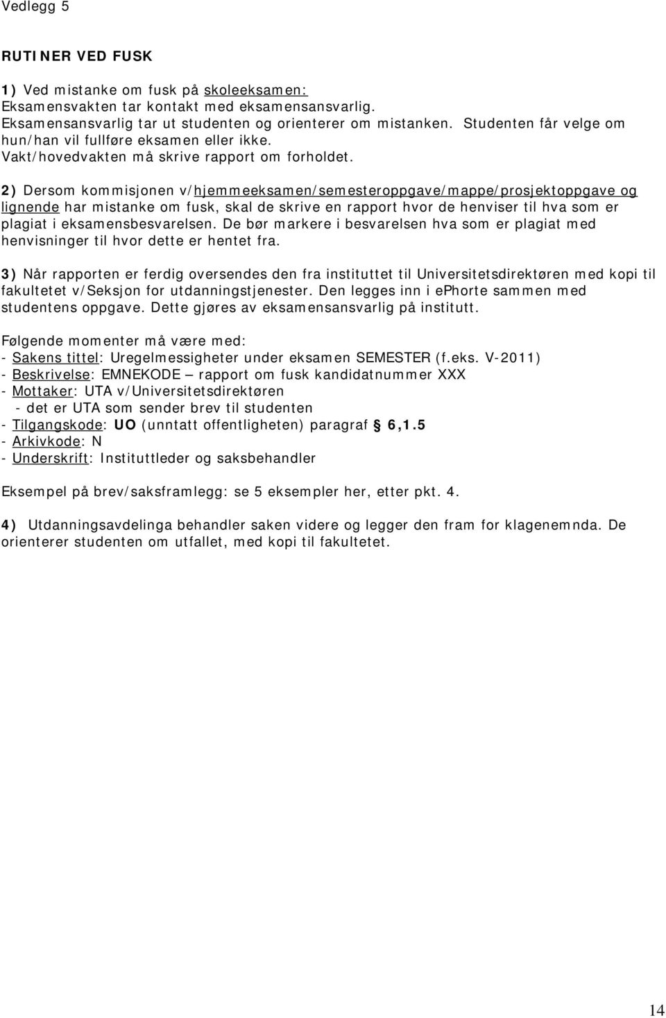 2) Dersom kommisjonen v/hjemmeeksamen/semesteroppgave/mappe/prosjektoppgave og lignende har mistanke om fusk, skal de skrive en rapport hvor de henviser til hva som er plagiat i eksamensbesvarelsen.