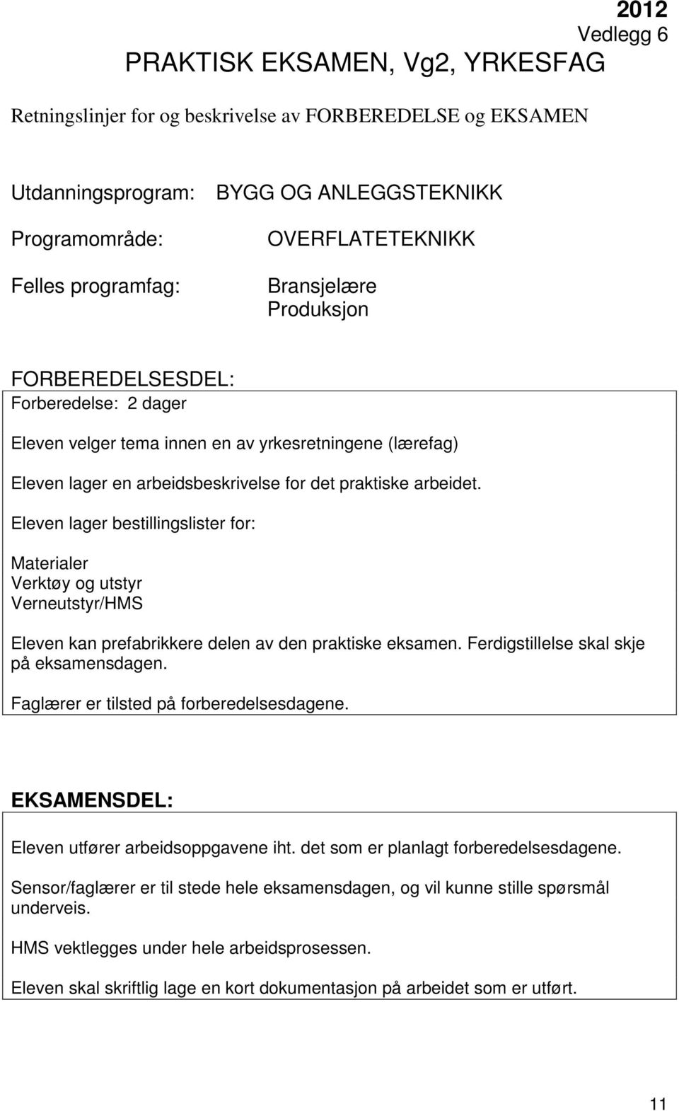 Ferdigstillelse skal skje på eksamensdagen. Faglærer er tilsted på forberedelsesdagene. SDEL: Eleven utfører arbeidsoppgavene iht. det som er planlagt forberedelsesdagene.