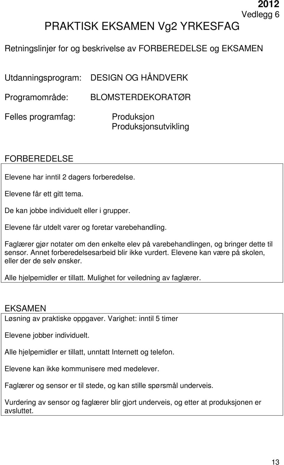 Annet forberedelsesarbeid blir ikke vurdert. Elevene kan være på skolen, eller der de selv ønsker. Alle hjelpemidler er tillatt. Mulighet for veiledning av faglærer. Løsning av praktiske oppgaver.