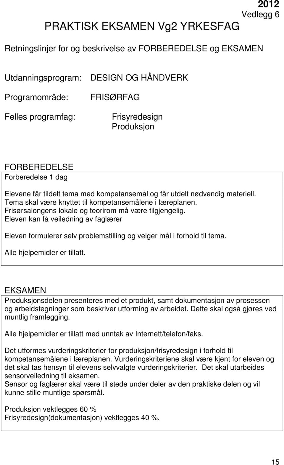 Eleven kan få veiledning av faglærer Eleven formulerer selv problemstilling og velger mål i forhold til tema. Alle hjelpemidler er tillatt.