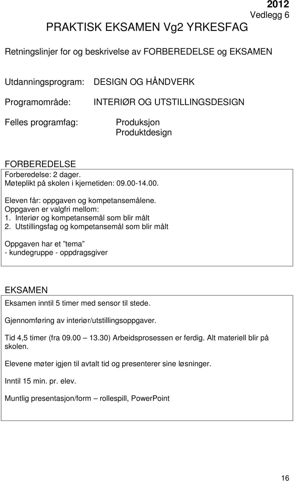 Utstillingsfag og kompetansemål som blir målt Oppgaven har et tema - kundegruppe - oppdragsgiver Eksamen inntil 5 timer med sensor til stede.