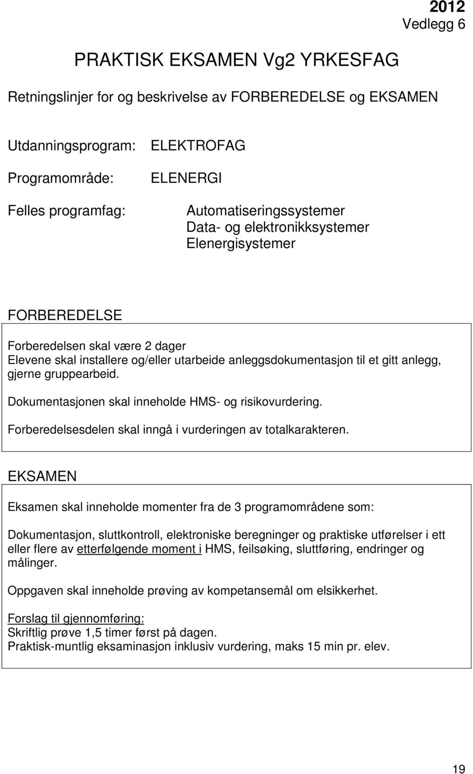 Eksamen skal inneholde momenter fra de 3 programområdene som: Dokumentasjon, sluttkontroll, elektroniske beregninger og praktiske utførelser i ett eller flere av etterfølgende moment i HMS,