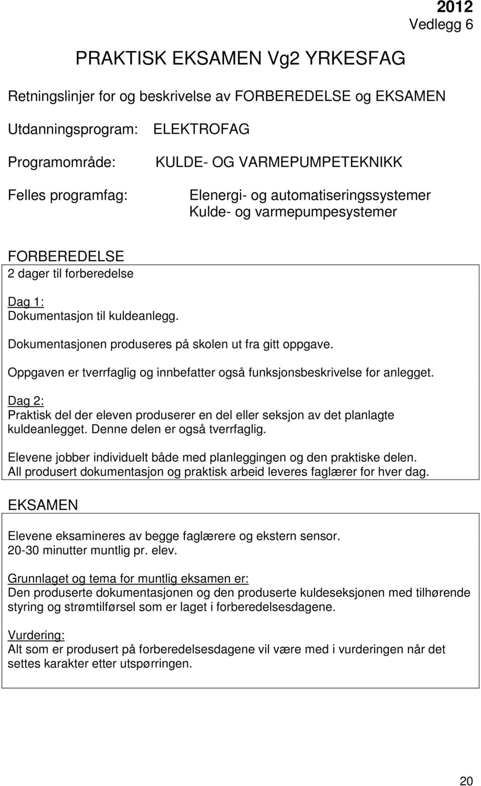 Dag 2: Praktisk del der eleven produserer en del eller seksjon av det planlagte kuldeanlegget. Denne delen er også tverrfaglig.