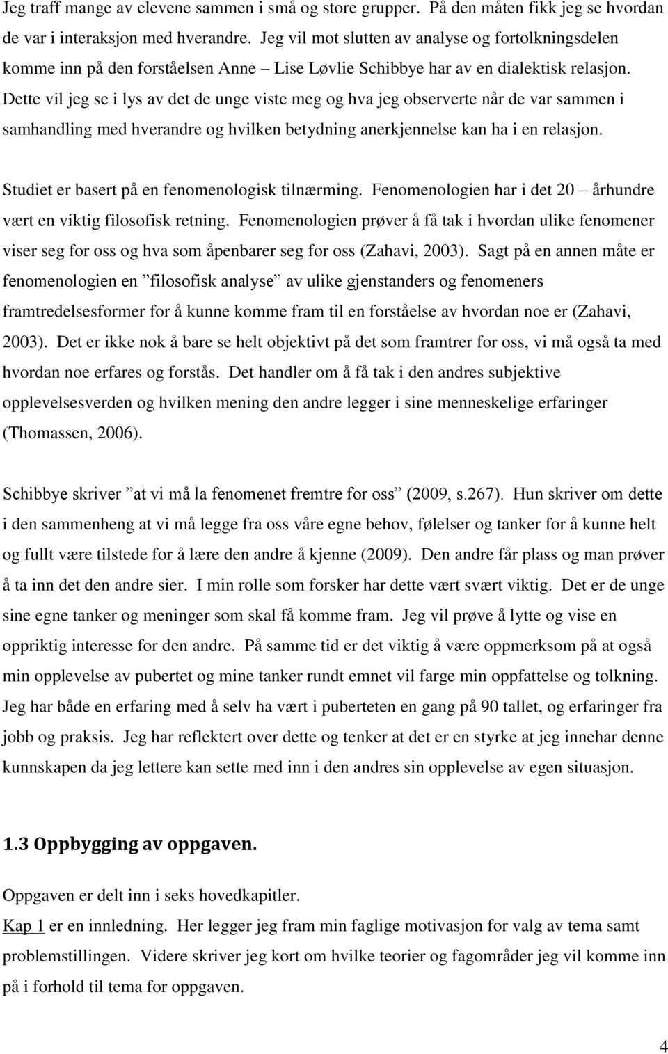 Dette vil jeg se i lys av det de unge viste meg og hva jeg observerte når de var sammen i samhandling med hverandre og hvilken betydning anerkjennelse kan ha i en relasjon.