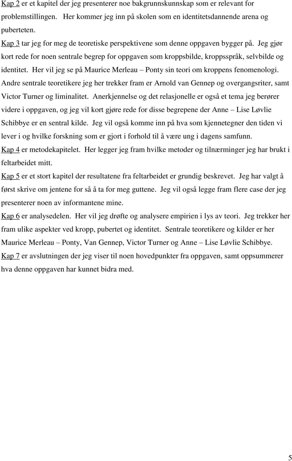 Her vil jeg se på Maurice Merleau Ponty sin teori om kroppens fenomenologi. Andre sentrale teoretikere jeg her trekker fram er Arnold van Gennep og overgangsriter, samt Victor Turner og liminalitet.