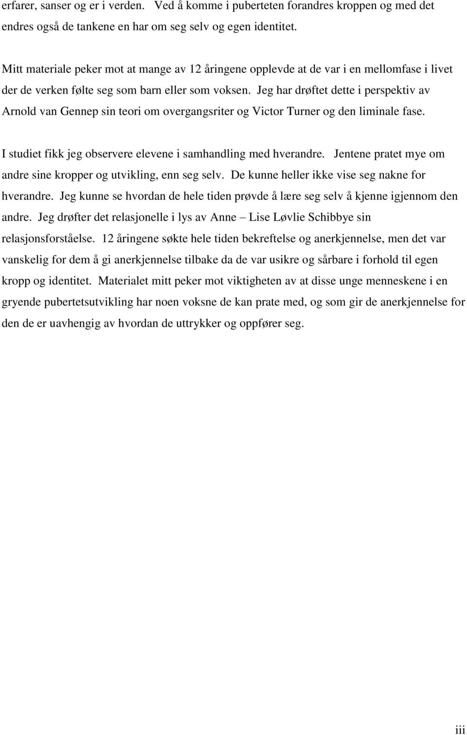 Jeg har drøftet dette i perspektiv av Arnold van Gennep sin teori om overgangsriter og Victor Turner og den liminale fase. I studiet fikk jeg observere elevene i samhandling med hverandre.