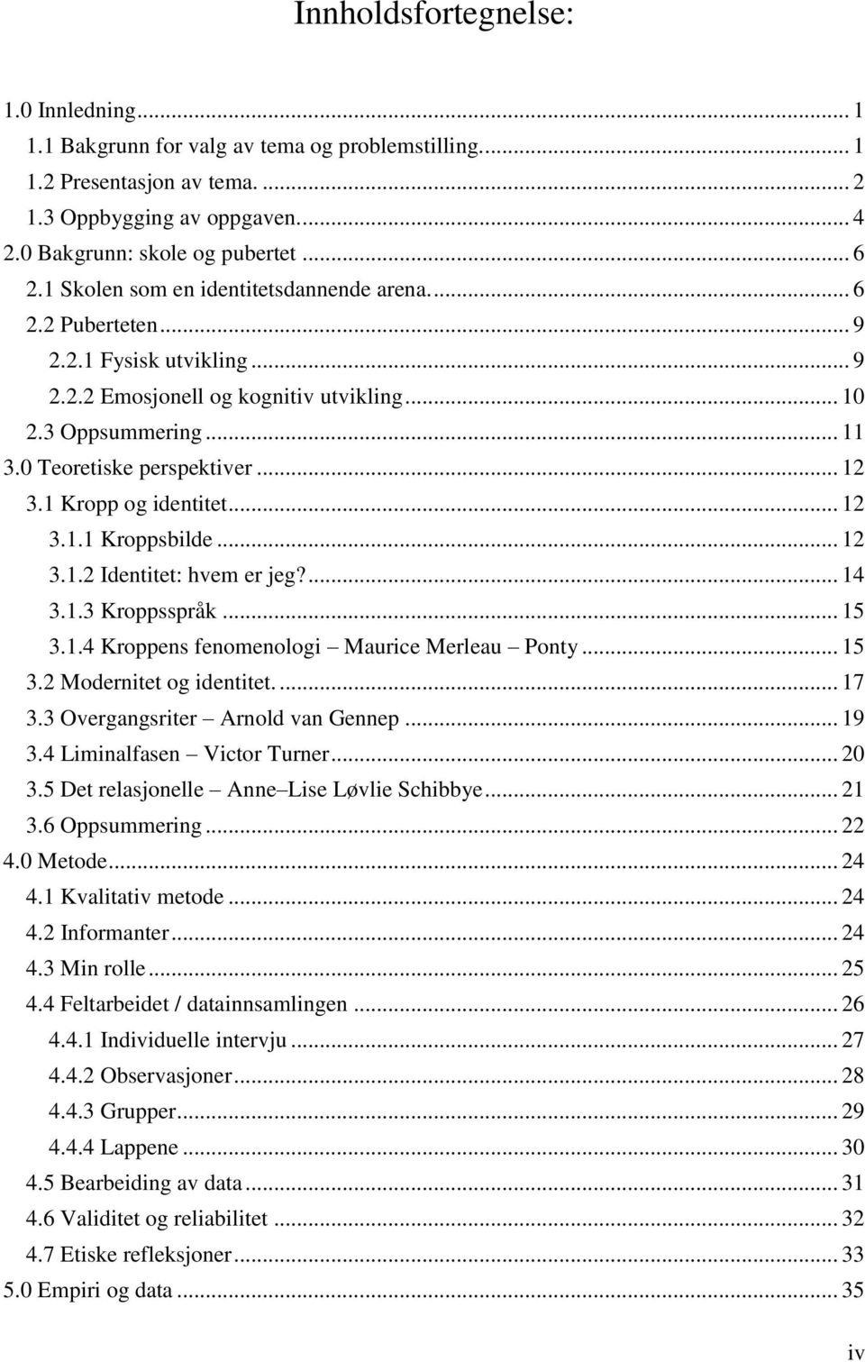 1 Kropp og identitet... 12 3.1.1 Kroppsbilde... 12 3.1.2 Identitet: hvem er jeg?... 14 3.1.3 Kroppsspråk... 15 3.1.4 Kroppens fenomenologi Maurice Merleau Ponty... 15 3.2 Modernitet og identitet.