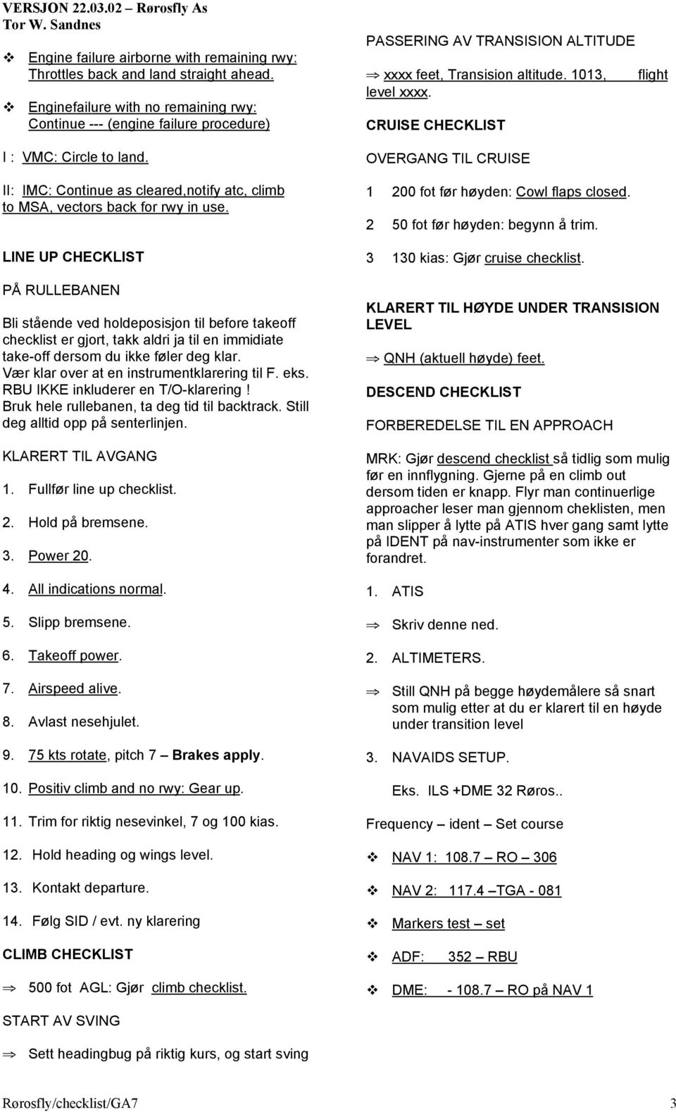 LINE UP CHECKLIST PÅ RULLEBANEN Bli stående ved holdeposisjon til before takeoff checklist er gjort, takk aldri ja til en immidiate take-off dersom du ikke føler deg klar.