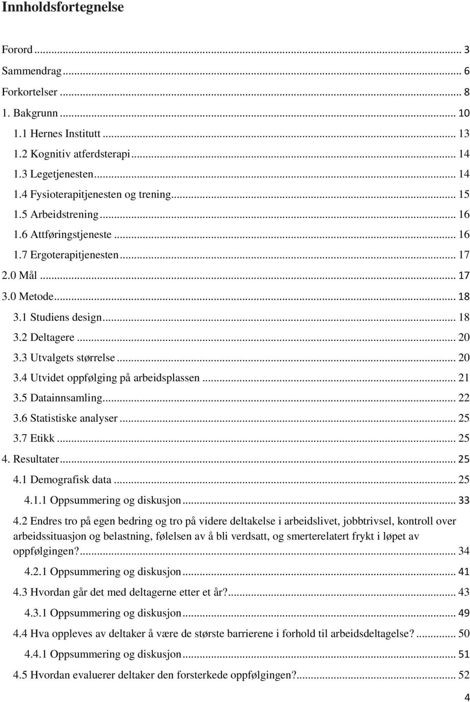 3 Utvalgets størrelse... 20 3.4 Utvidet oppfølging på arbeidsplassen... 21 3.5 Datainnsamling... 22 3.6 Statistiske analyser... 25 3.7 Etikk... 25 4. Resultater... 25 4.1 Demografisk data... 25 4.1.1 Oppsummering og diskusjon.