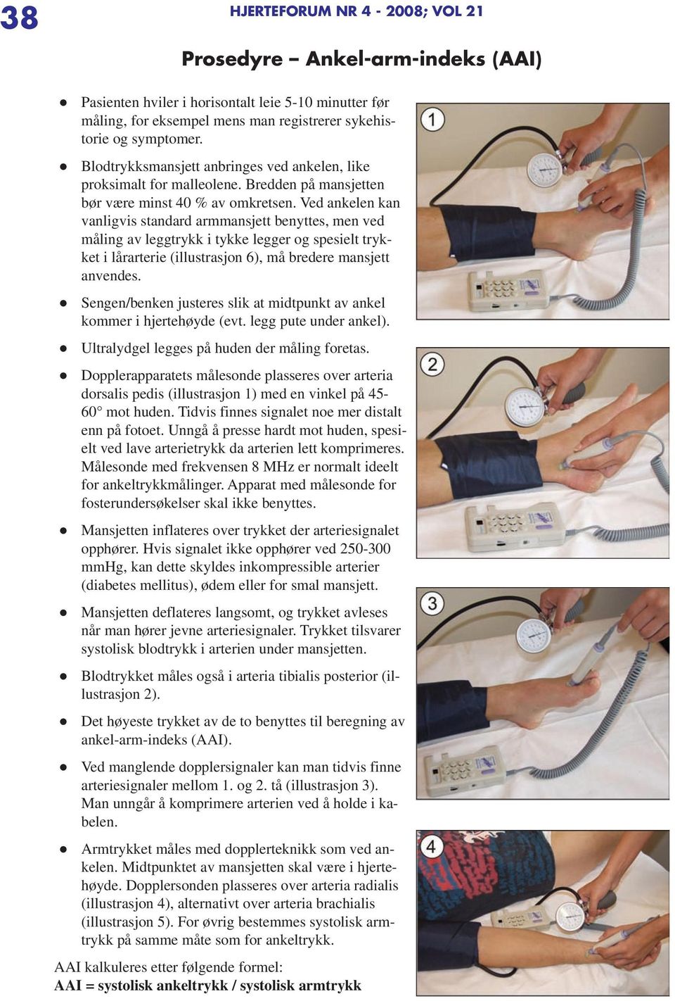 Ved ankelen kan vanligvis standard armmansjett benyttes, men ved måling av leggtrykk i tykke legger og spesielt trykket i lårarterie (illustrasjon 6), må bredere mansjett anvendes.